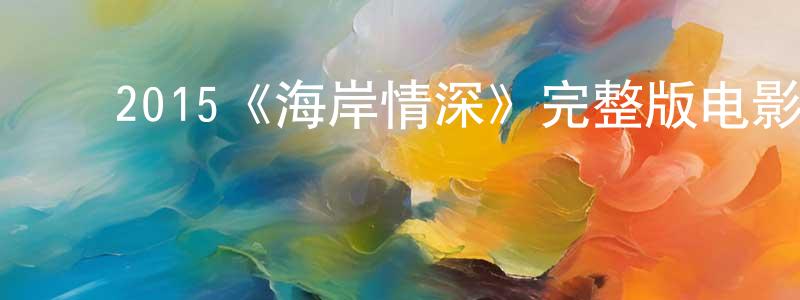 ﻿成红的动漫综艺大全,﻿2015《海岸情深》完整版电影/在线观看/百度云-美剧天堂